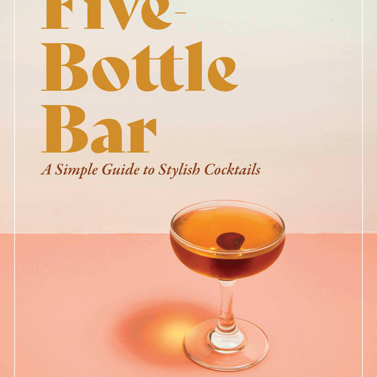 The Five Bottle Bar: A Simple Guide to Stylish Cocktails